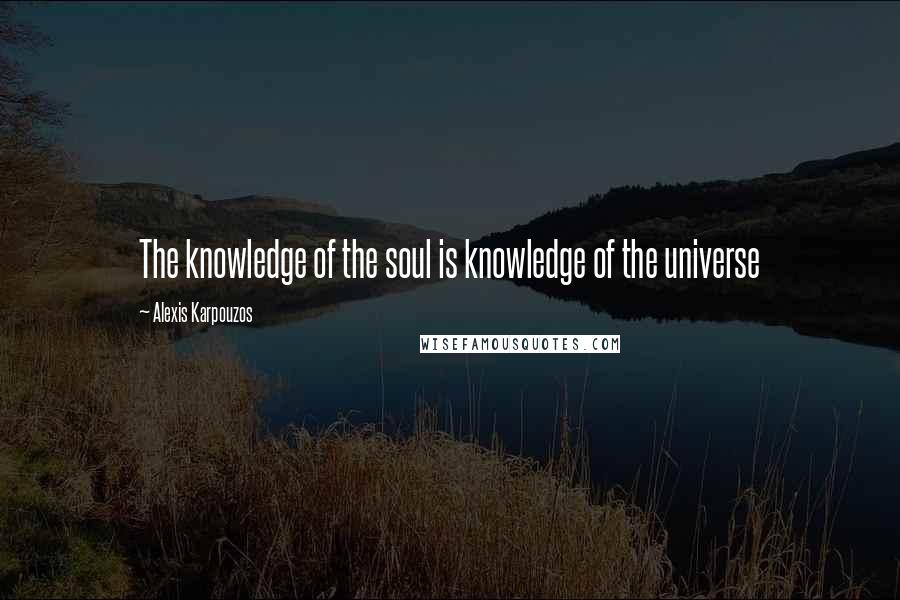 Alexis Karpouzos Quotes: The knowledge of the soul is knowledge of the universe