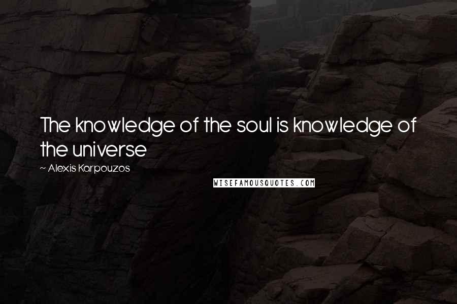 Alexis Karpouzos Quotes: The knowledge of the soul is knowledge of the universe