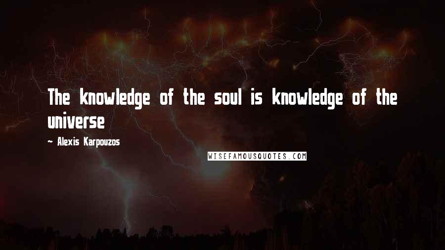 Alexis Karpouzos Quotes: The knowledge of the soul is knowledge of the universe