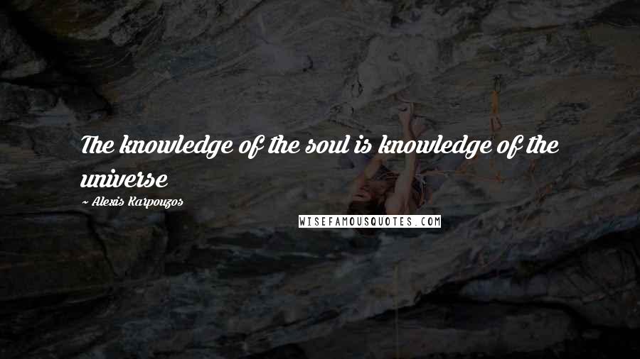 Alexis Karpouzos Quotes: The knowledge of the soul is knowledge of the universe