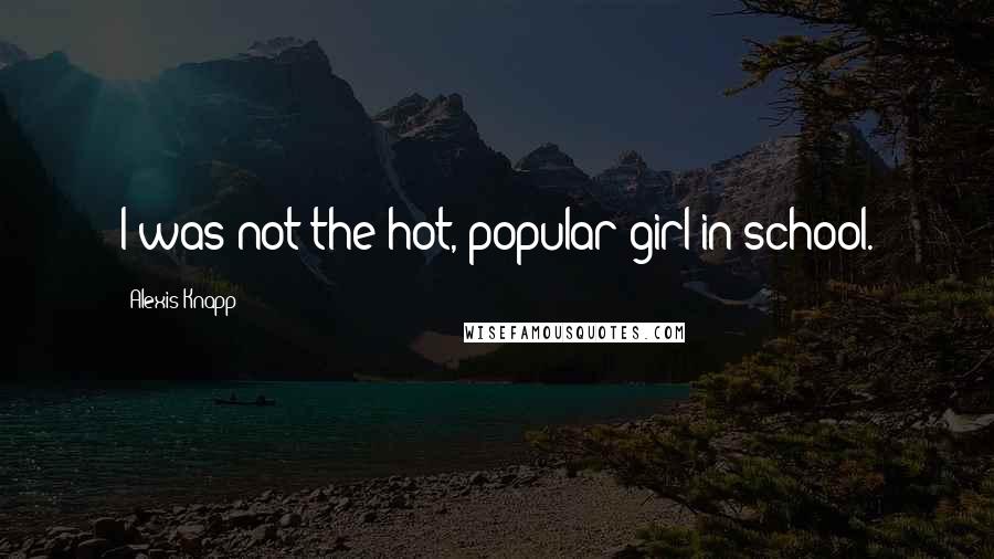 Alexis Knapp Quotes: I was not the hot, popular girl in school.