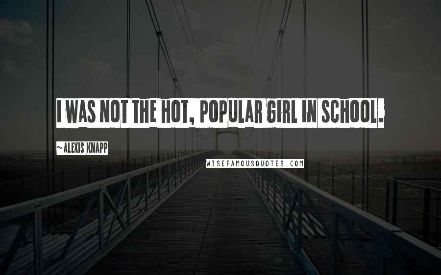 Alexis Knapp Quotes: I was not the hot, popular girl in school.