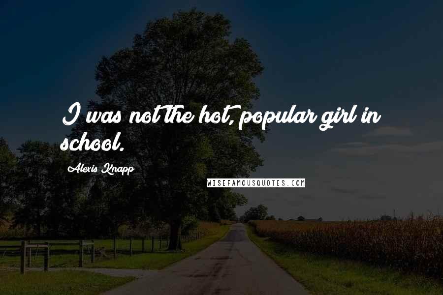 Alexis Knapp Quotes: I was not the hot, popular girl in school.