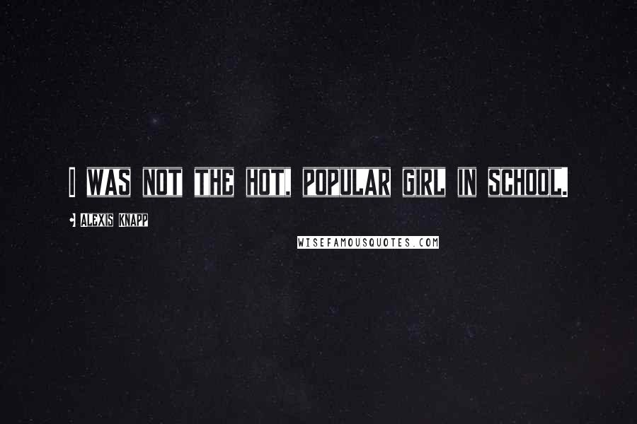 Alexis Knapp Quotes: I was not the hot, popular girl in school.