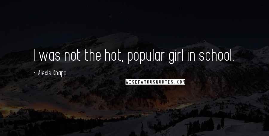 Alexis Knapp Quotes: I was not the hot, popular girl in school.