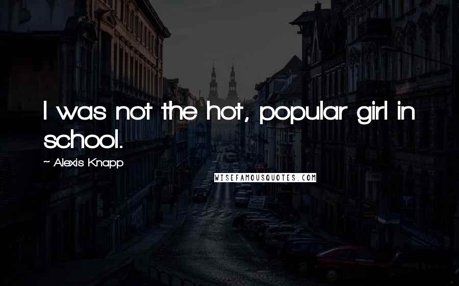 Alexis Knapp Quotes: I was not the hot, popular girl in school.
