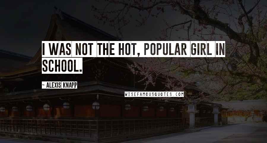 Alexis Knapp Quotes: I was not the hot, popular girl in school.