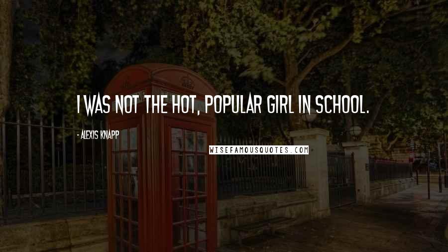 Alexis Knapp Quotes: I was not the hot, popular girl in school.
