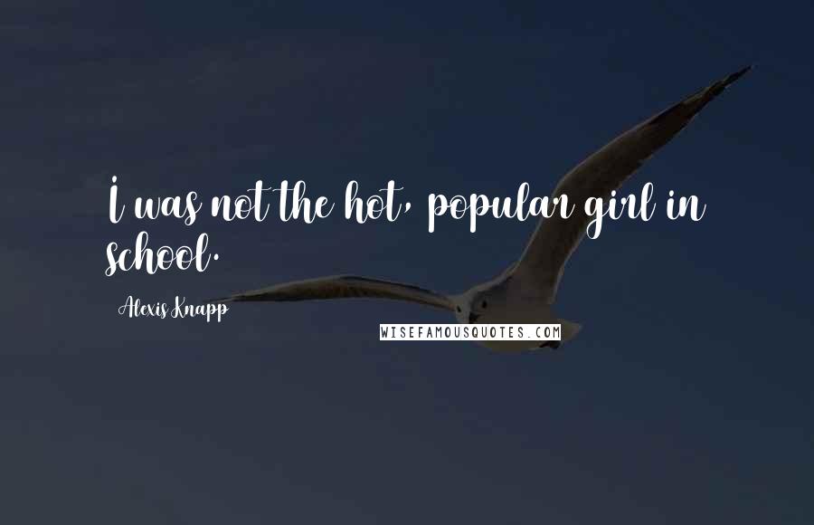 Alexis Knapp Quotes: I was not the hot, popular girl in school.