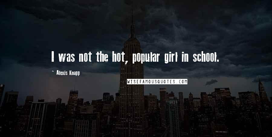 Alexis Knapp Quotes: I was not the hot, popular girl in school.