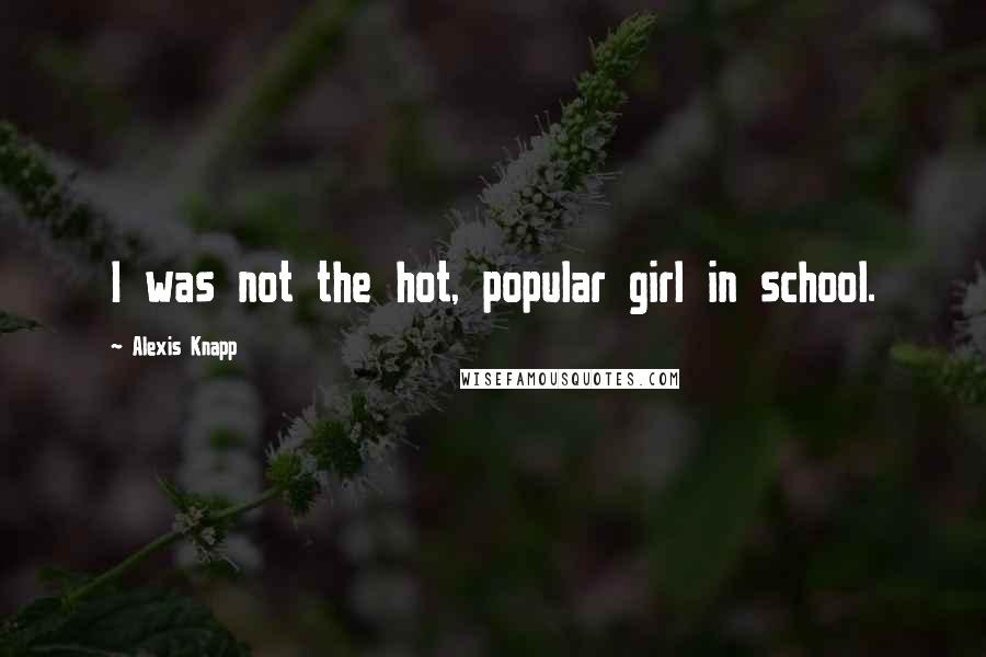Alexis Knapp Quotes: I was not the hot, popular girl in school.