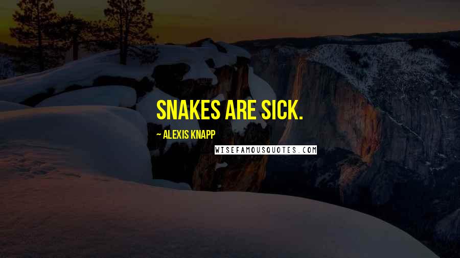 Alexis Knapp Quotes: Snakes are sick.