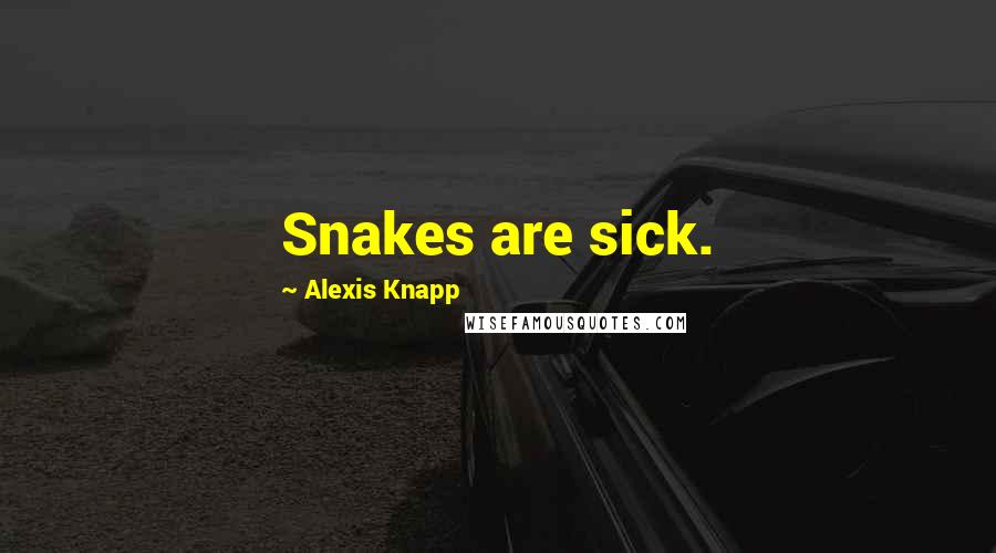 Alexis Knapp Quotes: Snakes are sick.