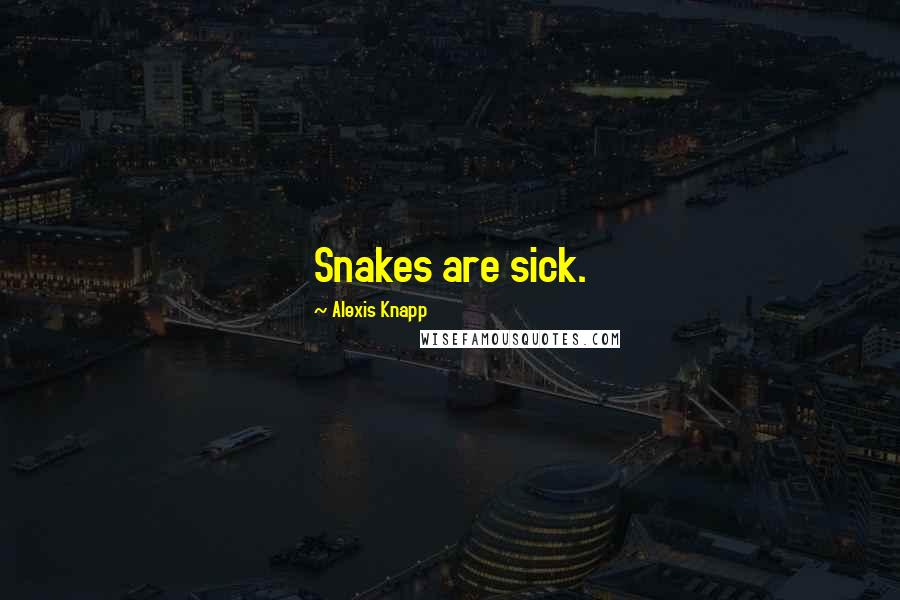 Alexis Knapp Quotes: Snakes are sick.