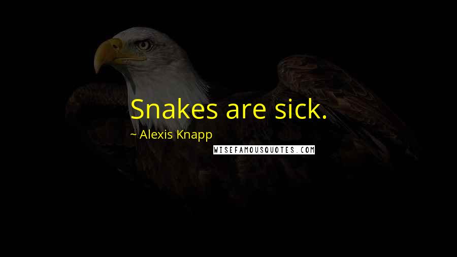 Alexis Knapp Quotes: Snakes are sick.