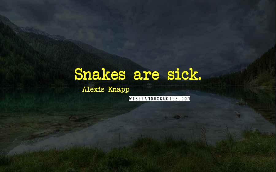 Alexis Knapp Quotes: Snakes are sick.