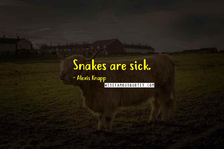 Alexis Knapp Quotes: Snakes are sick.