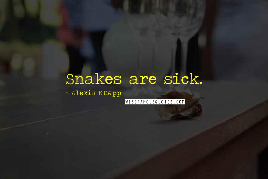 Alexis Knapp Quotes: Snakes are sick.