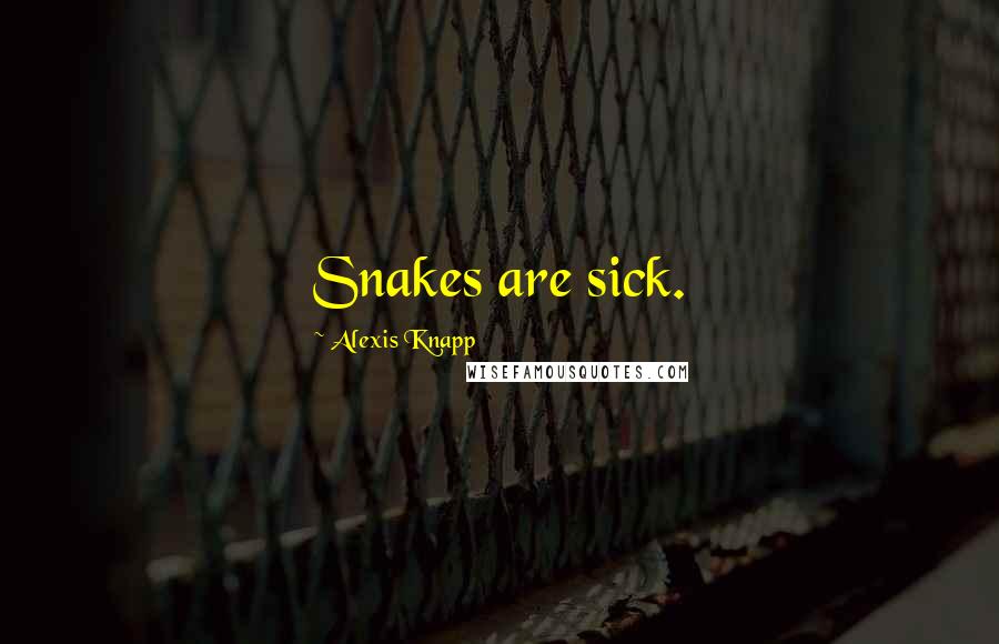 Alexis Knapp Quotes: Snakes are sick.