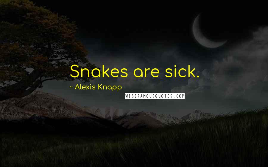 Alexis Knapp Quotes: Snakes are sick.