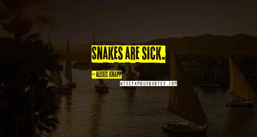 Alexis Knapp Quotes: Snakes are sick.