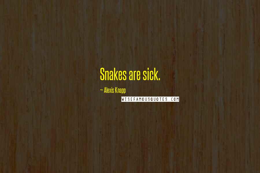 Alexis Knapp Quotes: Snakes are sick.