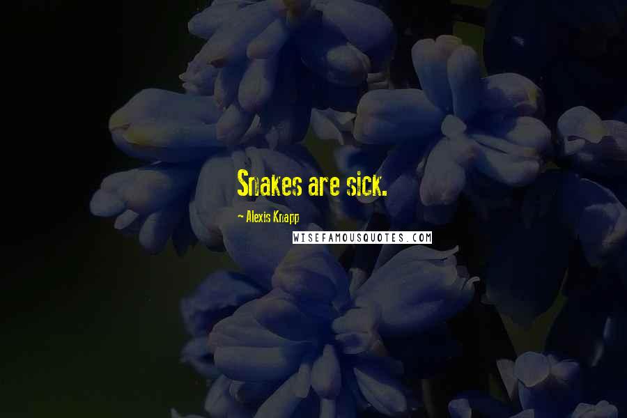 Alexis Knapp Quotes: Snakes are sick.