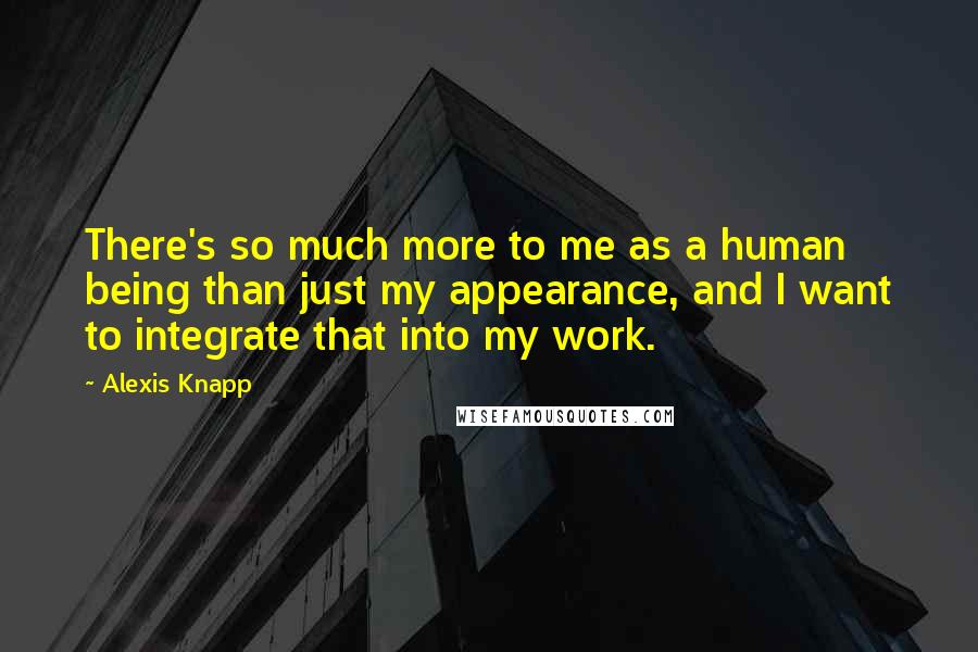 Alexis Knapp Quotes: There's so much more to me as a human being than just my appearance, and I want to integrate that into my work.