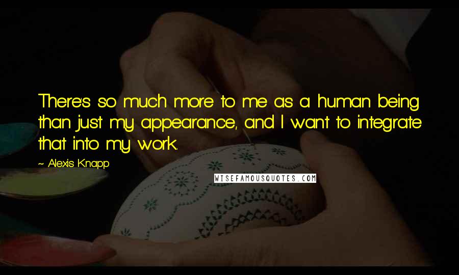 Alexis Knapp Quotes: There's so much more to me as a human being than just my appearance, and I want to integrate that into my work.