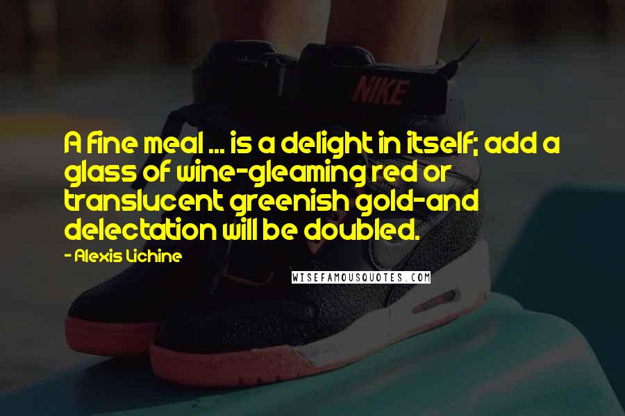 Alexis Lichine Quotes: A fine meal ... is a delight in itself; add a glass of wine-gleaming red or translucent greenish gold-and delectation will be doubled.