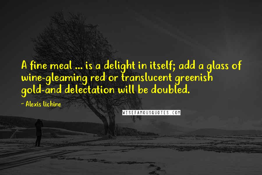 Alexis Lichine Quotes: A fine meal ... is a delight in itself; add a glass of wine-gleaming red or translucent greenish gold-and delectation will be doubled.