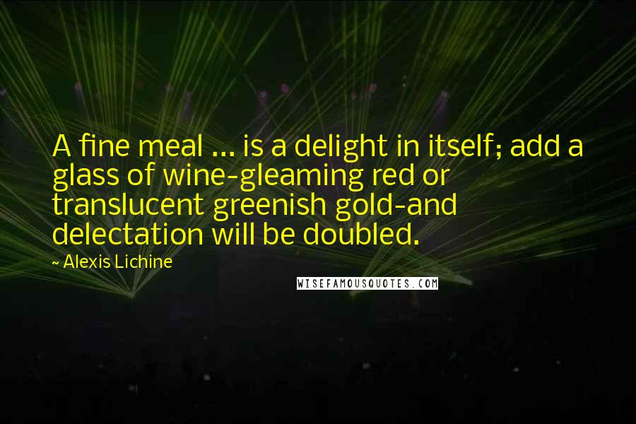 Alexis Lichine Quotes: A fine meal ... is a delight in itself; add a glass of wine-gleaming red or translucent greenish gold-and delectation will be doubled.