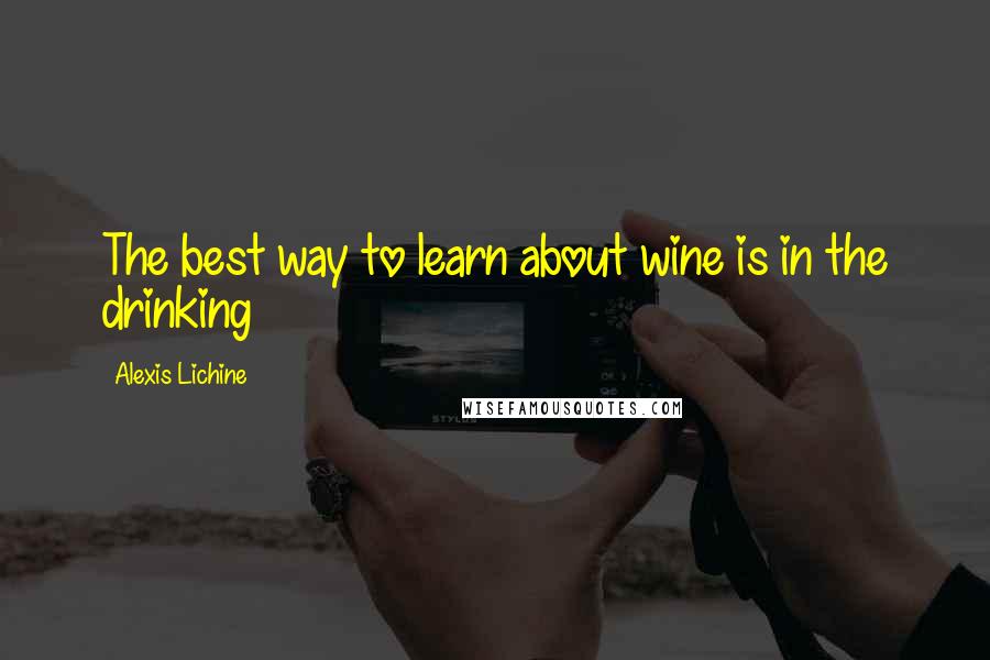 Alexis Lichine Quotes: The best way to learn about wine is in the drinking