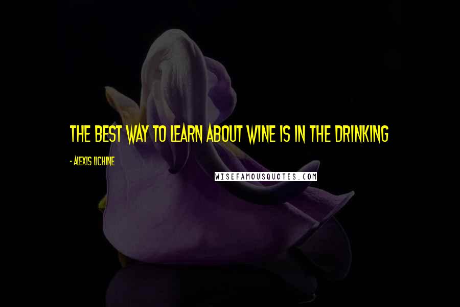 Alexis Lichine Quotes: The best way to learn about wine is in the drinking