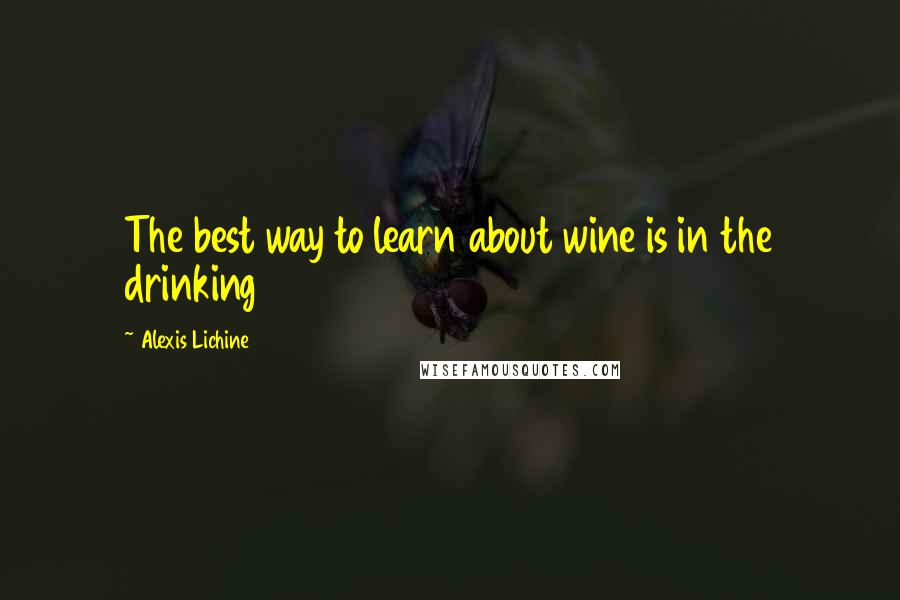 Alexis Lichine Quotes: The best way to learn about wine is in the drinking