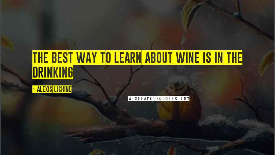 Alexis Lichine Quotes: The best way to learn about wine is in the drinking