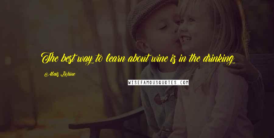 Alexis Lichine Quotes: The best way to learn about wine is in the drinking