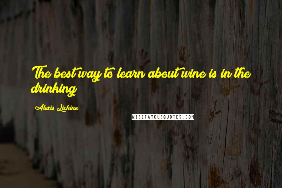 Alexis Lichine Quotes: The best way to learn about wine is in the drinking