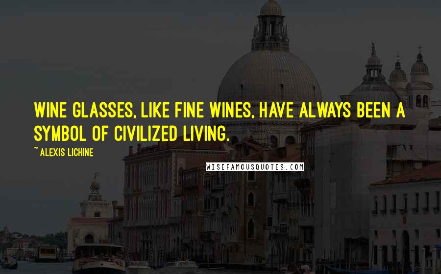 Alexis Lichine Quotes: Wine glasses, like fine wines, have always been a symbol of civilized living.