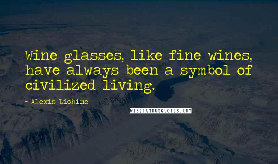 Alexis Lichine Quotes: Wine glasses, like fine wines, have always been a symbol of civilized living.