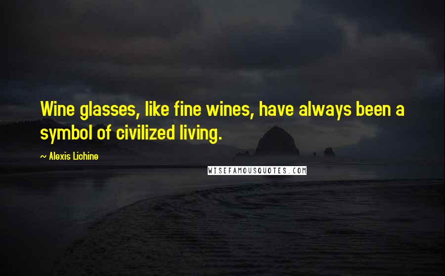 Alexis Lichine Quotes: Wine glasses, like fine wines, have always been a symbol of civilized living.