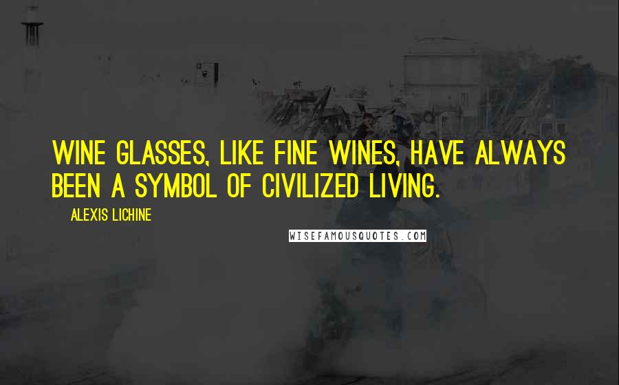Alexis Lichine Quotes: Wine glasses, like fine wines, have always been a symbol of civilized living.