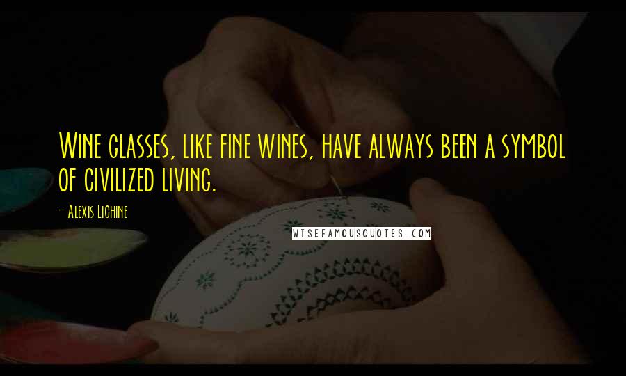 Alexis Lichine Quotes: Wine glasses, like fine wines, have always been a symbol of civilized living.