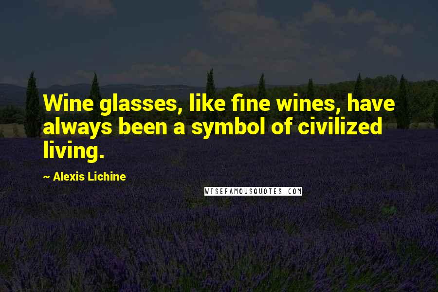 Alexis Lichine Quotes: Wine glasses, like fine wines, have always been a symbol of civilized living.