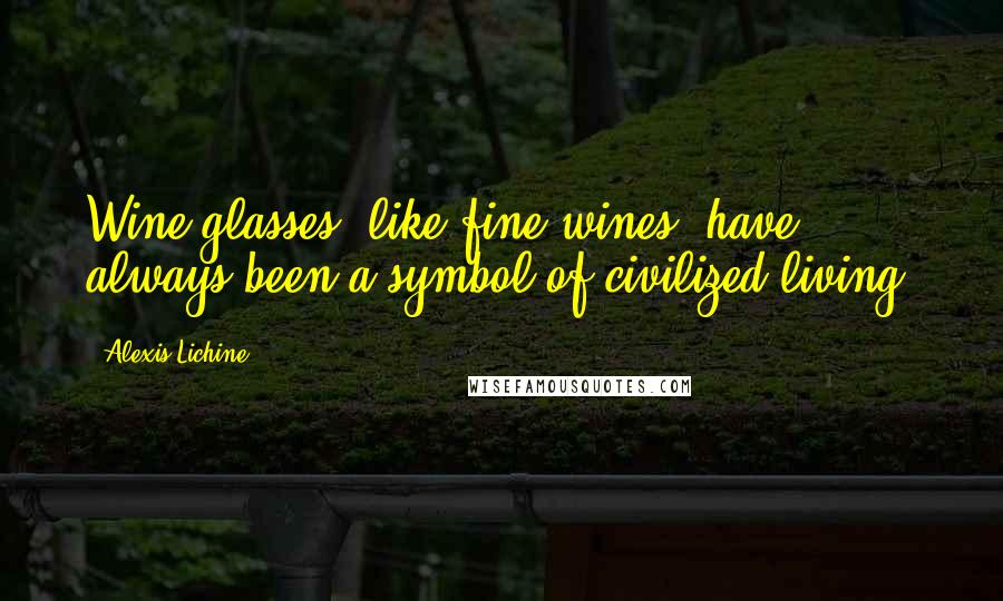 Alexis Lichine Quotes: Wine glasses, like fine wines, have always been a symbol of civilized living.