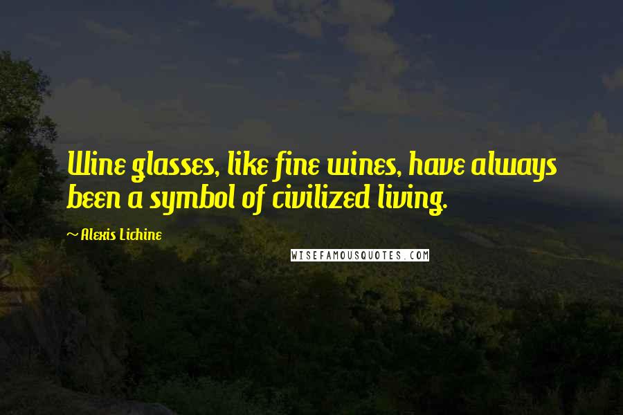 Alexis Lichine Quotes: Wine glasses, like fine wines, have always been a symbol of civilized living.