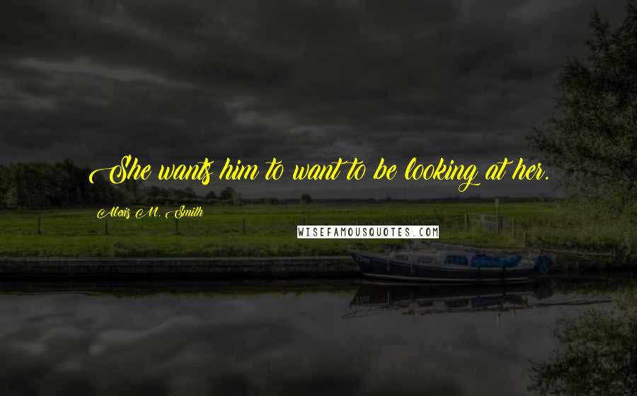 Alexis M. Smith Quotes: She wants him to want to be looking at her.