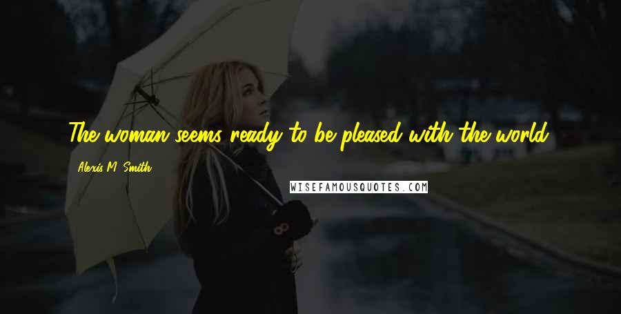 Alexis M. Smith Quotes: The woman seems ready to be pleased with the world.