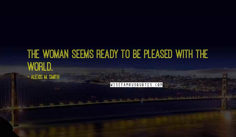 Alexis M. Smith Quotes: The woman seems ready to be pleased with the world.