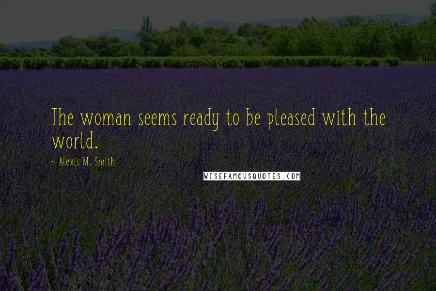 Alexis M. Smith Quotes: The woman seems ready to be pleased with the world.